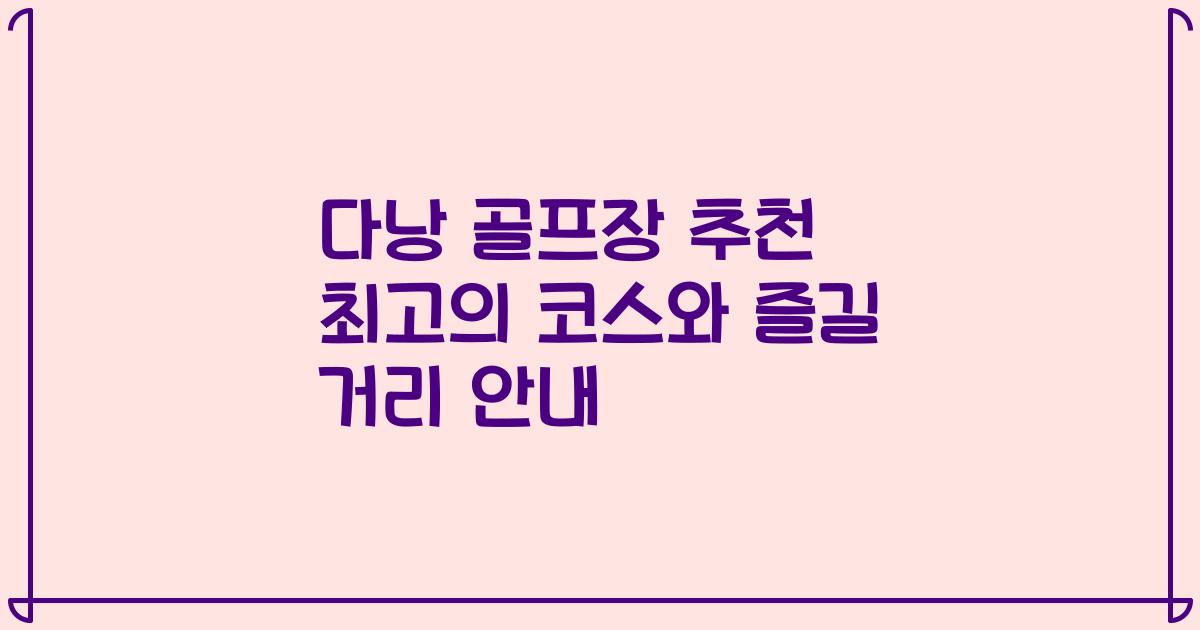 다낭 골프장 추천 최고의 코스와 즐길 거리 안내