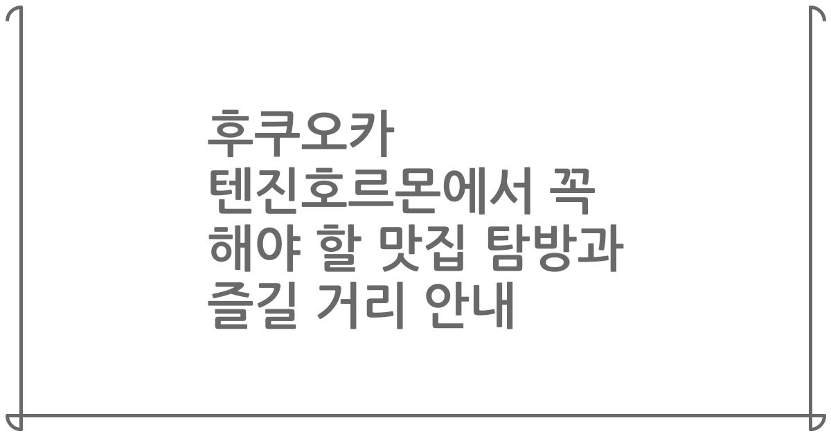 후쿠오카 텐진호르몬에서 꼭 해야 할 맛집 탐방과 즐길 거리 안내