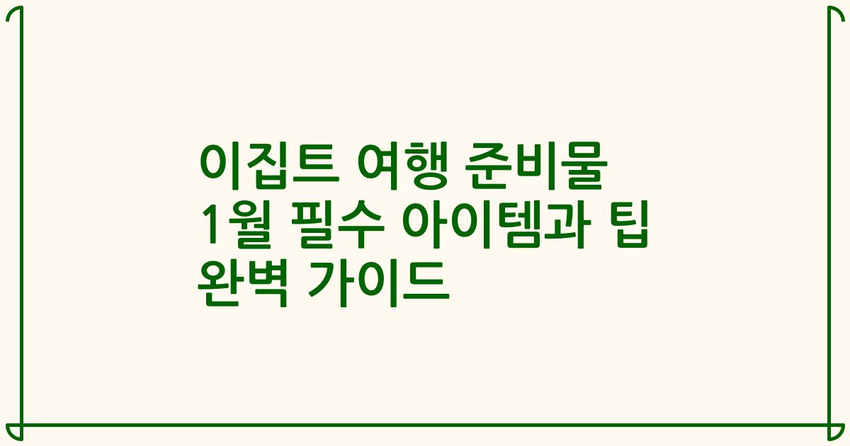 이집트 여행 준비물 1월 필수 아이템과 팁 완벽 가이드