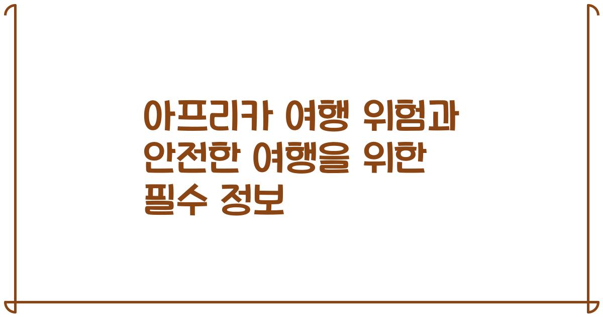 아프리카 여행 위험과 안전한 여행을 위한 필수 정보