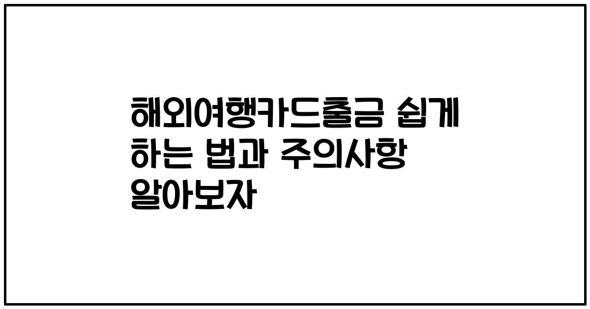 해외여행카드출금 쉽게 하는 법과 주의사항 알아보자