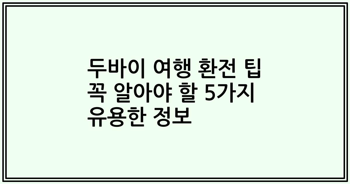 두바이 여행 환전 팁 꼭 알아야 할 5가지 유용한 정보