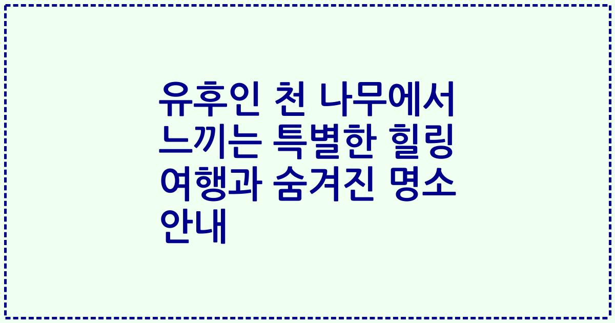 유후인 천 나무에서 느끼는 특별한 힐링 여행과 숨겨진 명소 안내