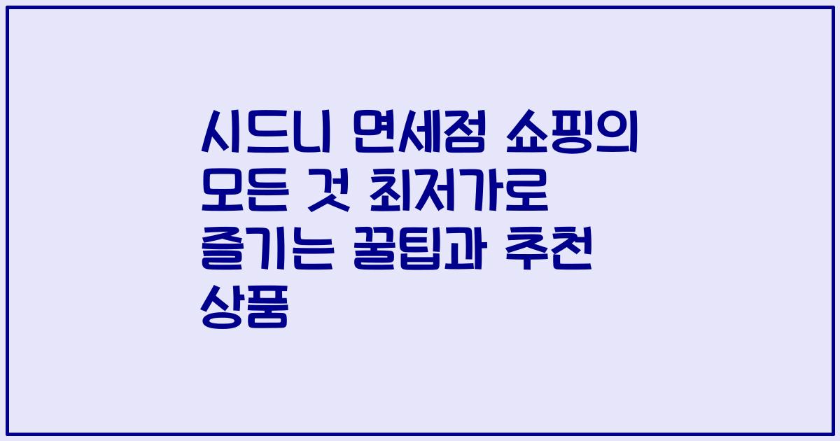 시드니 면세점 쇼핑의 모든 것 최저가로 즐기는 꿀팁과 추천 상품