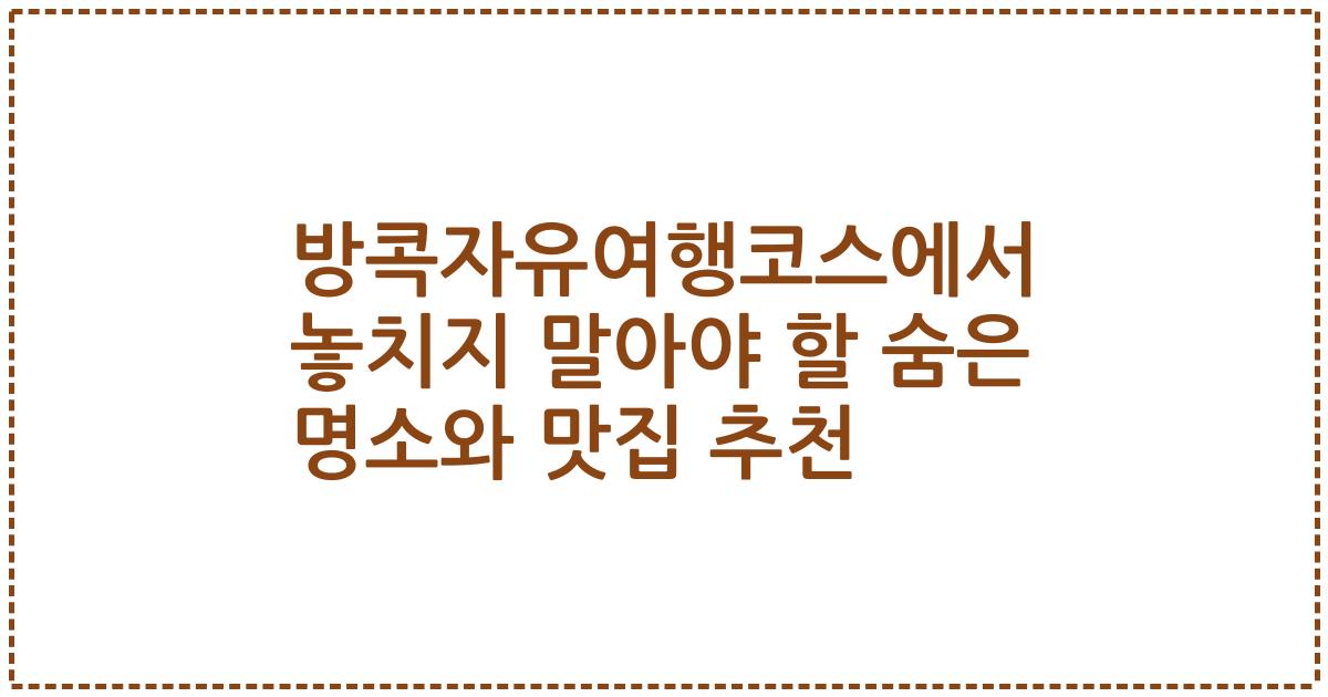 방콕자유여행코스에서 놓치지 말아야 할 숨은 명소와 맛집 추천