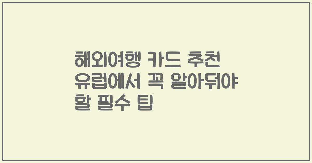 해외여행 카드 추천 유럽에서 꼭 알아둬야 할 필수 팁