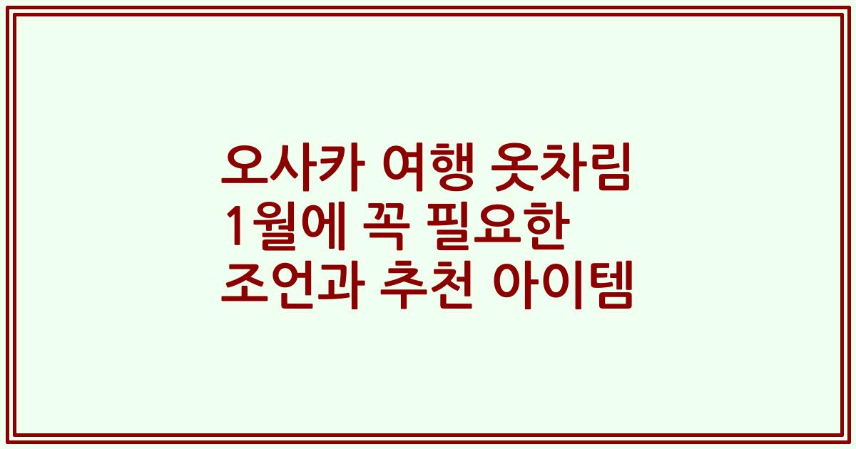 오사카 여행 옷차림 1월에 꼭 필요한 조언과 추천 아이템