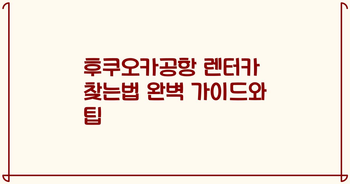 후쿠오카공항 렌터카 찾는법 완벽 가이드와 팁