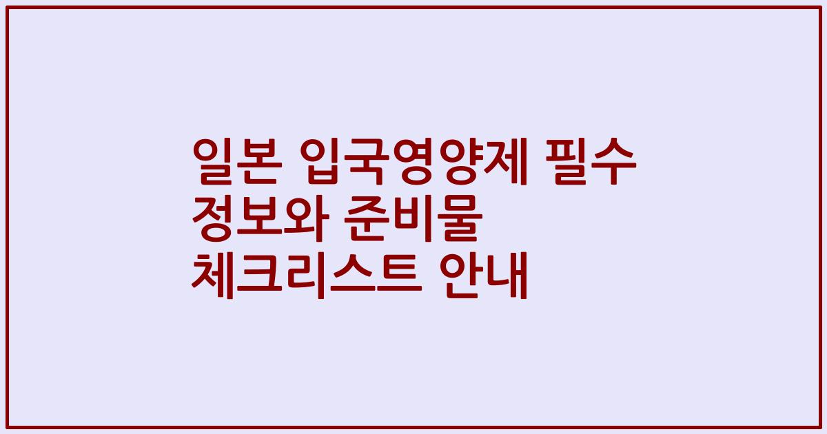 일본 입국영양제 필수 정보와 준비물 체크리스트 안내