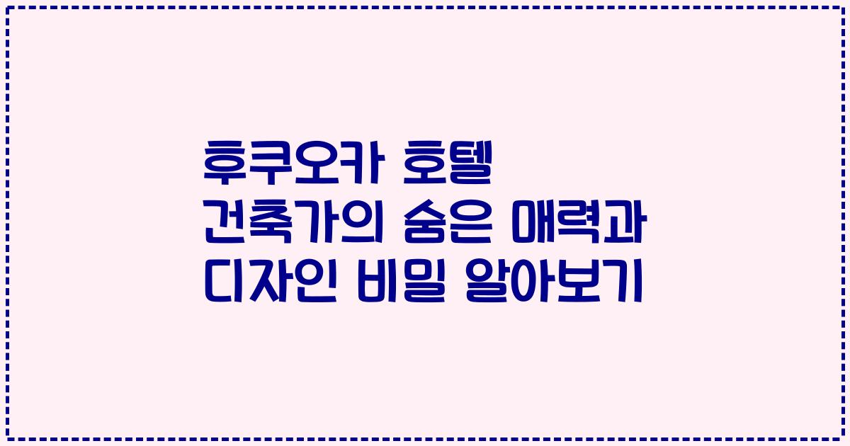 후쿠오카 호텔 건축가의 숨은 매력과 디자인 비밀 알아보기